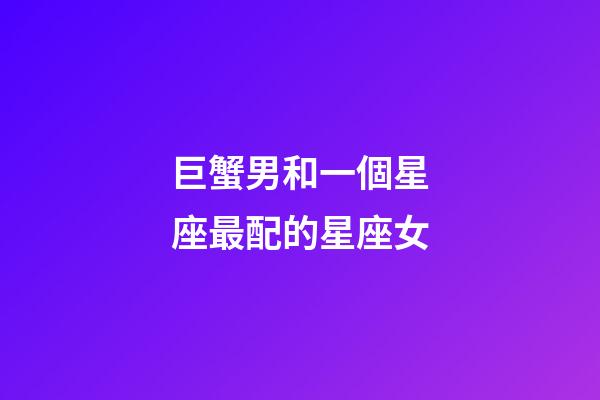 巨蟹男和一個星座最配的星座女-第1張-星座運勢-玄機派