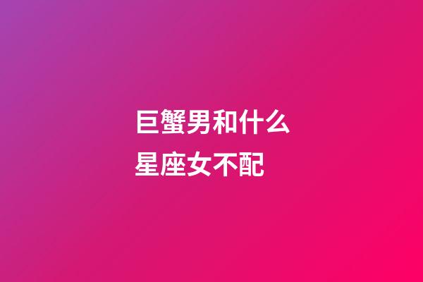 巨蟹男和什么星座女不配-第1張-星座運勢-玄機派