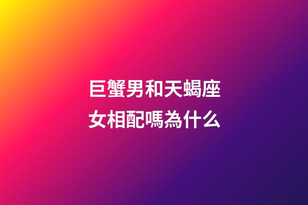 巨蟹男和天蝎座女相配嗎為什么-第1張-星座運勢-玄機派