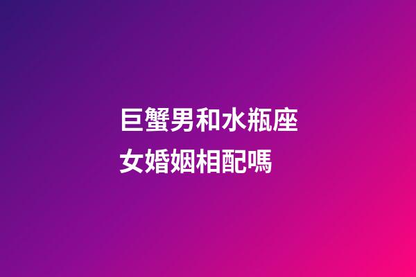 巨蟹男和水瓶座女婚姻相配嗎-第1張-星座運勢-玄機派
