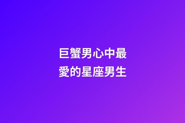 巨蟹男心中最愛的星座男生-第1張-星座運勢-玄機派