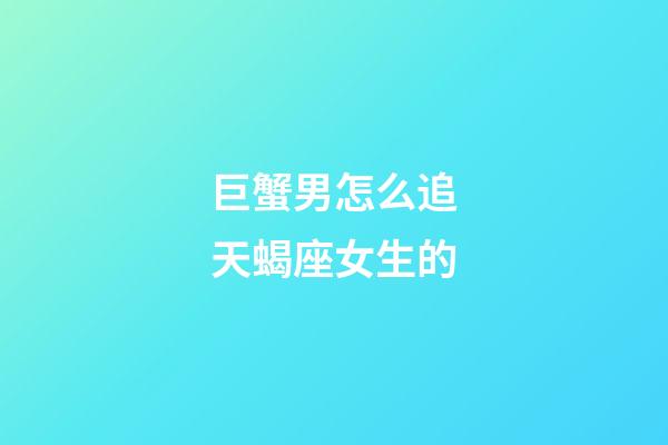 巨蟹男怎么追天蝎座女生的-第1張-星座運勢-玄機派