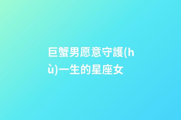 巨蟹男愿意守護(hù)一生的星座女-第1張-星座運(yùn)勢-玄機(jī)派