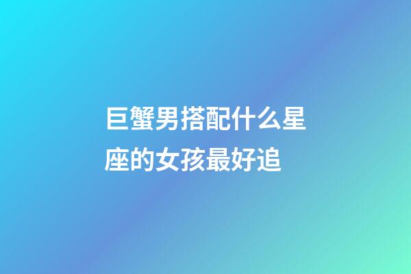 巨蟹男搭配什么星座的女孩最好追-第1張-星座運勢-玄機派