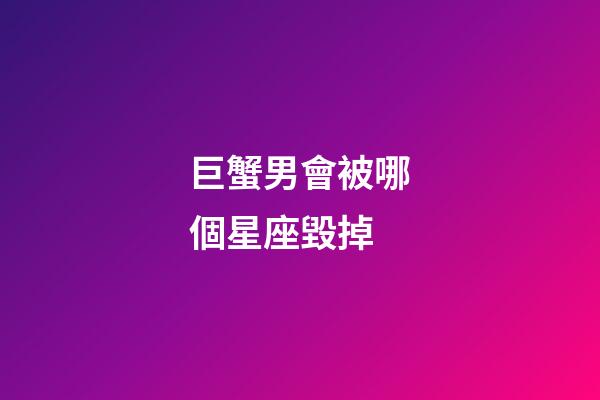 巨蟹男會被哪個星座毀掉-第1張-星座運勢-玄機派
