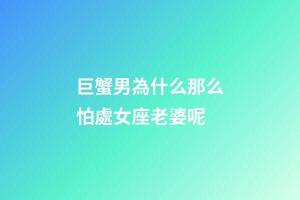 巨蟹男為什么那么怕處女座老婆呢-第1張-星座運勢-玄機派