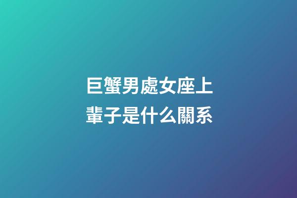 巨蟹男處女座上輩子是什么關系-第1張-星座運勢-玄機派