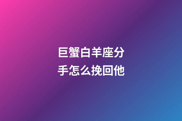 巨蟹白羊座分手怎么挽回他-第1張-星座運勢-玄機派