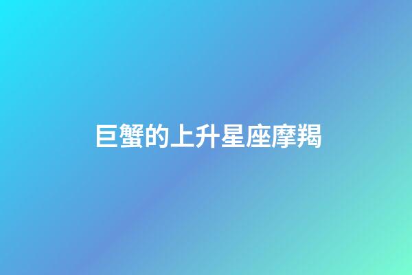 巨蟹的上升星座摩羯-第1張-星座運勢-玄機派