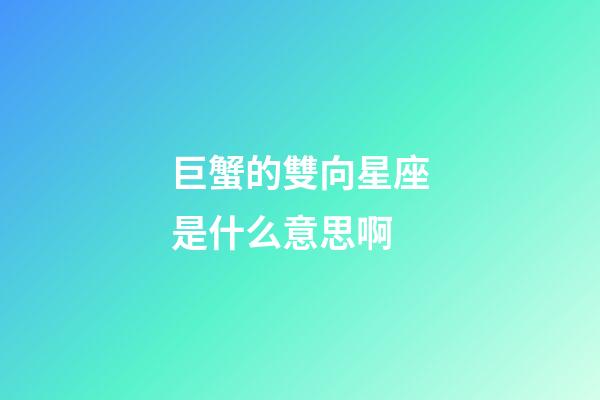 巨蟹的雙向星座是什么意思啊-第1張-星座運勢-玄機派