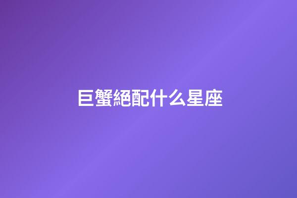 巨蟹絕配什么星座-第1張-星座運勢-玄機派