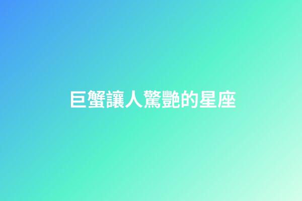 巨蟹讓人驚艷的星座-第1張-星座運勢-玄機派