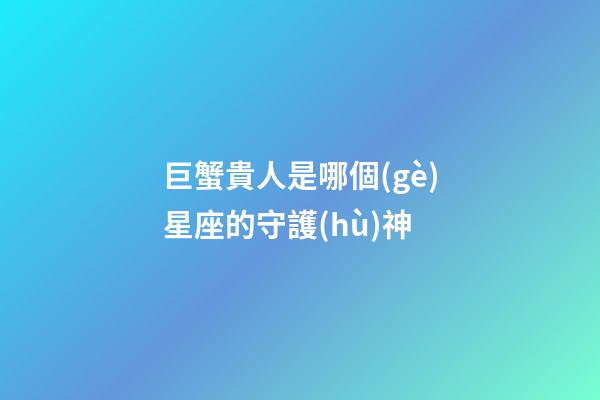 巨蟹貴人是哪個(gè)星座的守護(hù)神