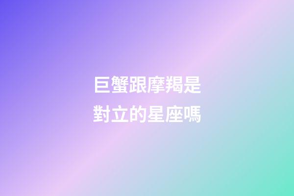 巨蟹跟摩羯是對立的星座嗎-第1張-星座運勢-玄機派