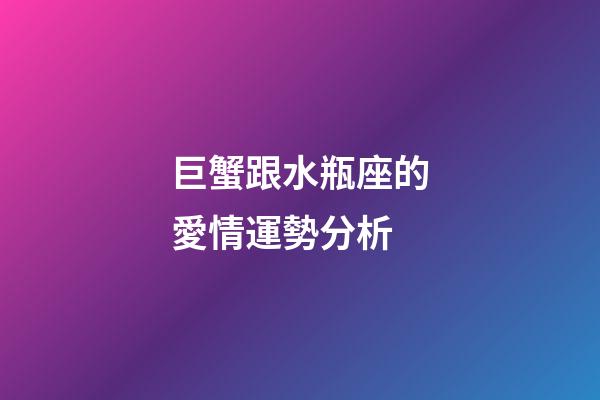 巨蟹跟水瓶座的愛情運勢分析-第1張-星座運勢-玄機派
