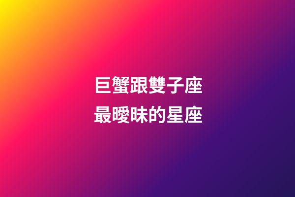 巨蟹跟雙子座最曖昧的星座-第1張-星座運勢-玄機派