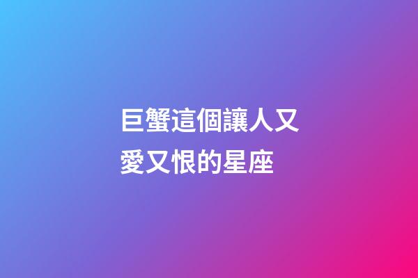 巨蟹這個讓人又愛又恨的星座-第1張-星座運勢-玄機派