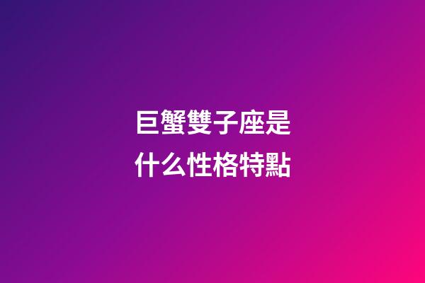 巨蟹雙子座是什么性格特點-第1張-星座運勢-玄機派