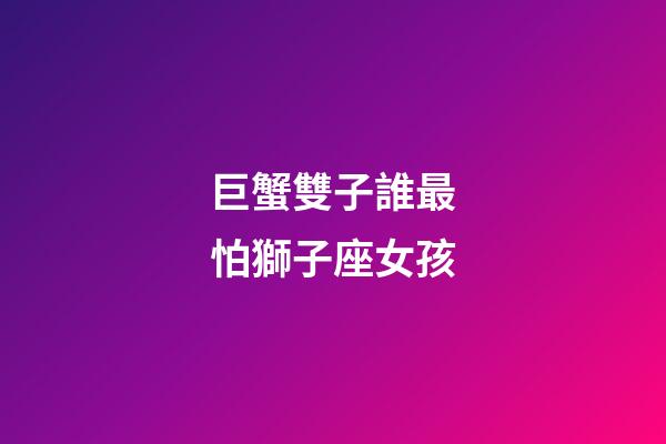 巨蟹雙子誰最怕獅子座女孩-第1張-星座運勢-玄機派