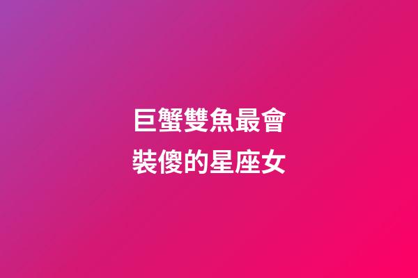 巨蟹雙魚最會裝傻的星座女-第1張-星座運勢-玄機派