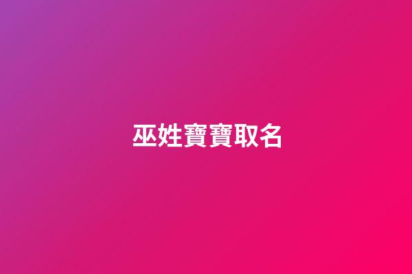 巫姓寶寶取名(巫姓寶寶取名字)-第1張-寶寶起名-玄機派