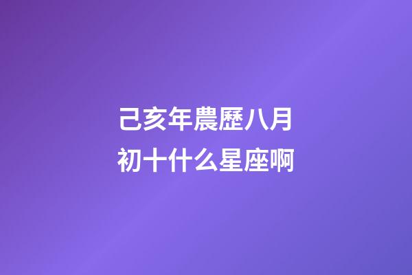 己亥年農歷八月初十什么星座啊-第1張-星座運勢-玄機派
