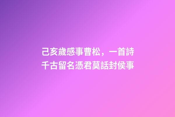 己亥歲感事曹松，一首詩千古留名憑君莫話封侯事-第1張-觀點-玄機派