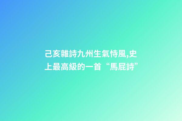 己亥雜詩九州生氣恃風,史上最高級的一首“馬屁詩”-第1張-觀點-玄機派