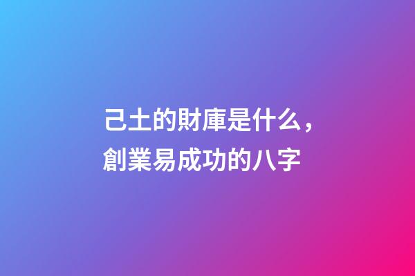 己土的財庫是什么，創業易成功的八字-第1張-觀點-玄機派