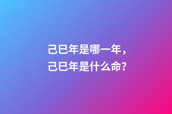 己巳年是哪一年，己巳年是什么命？