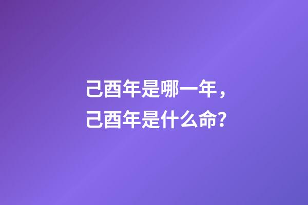 己酉年是哪一年，己酉年是什么命？