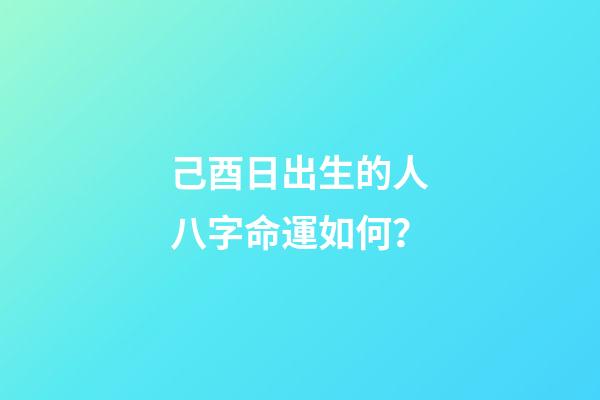 己酉日出生的人八字命運如何？
