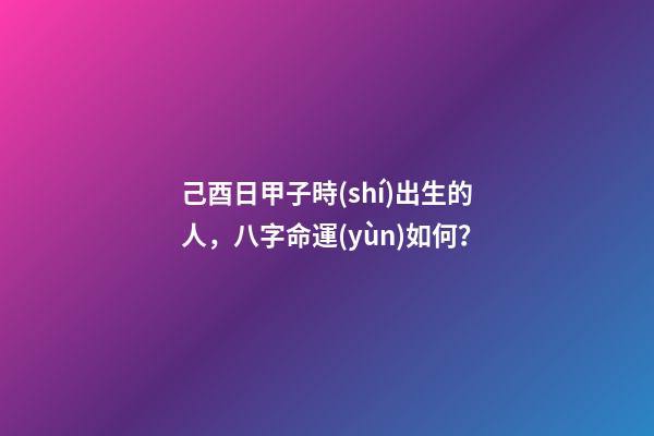 己酉日甲子時(shí)出生的人，八字命運(yùn)如何？
