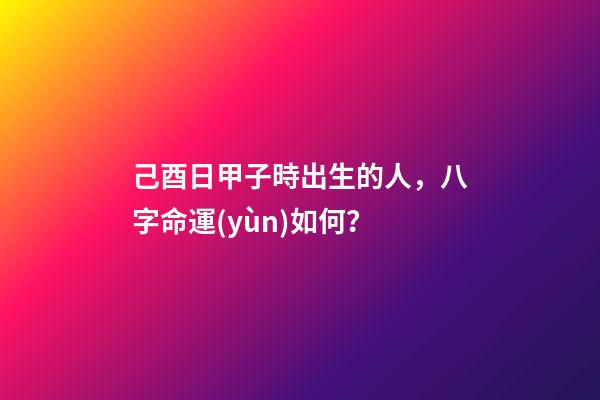 己酉日甲子時出生的人，八字命運(yùn)如何？