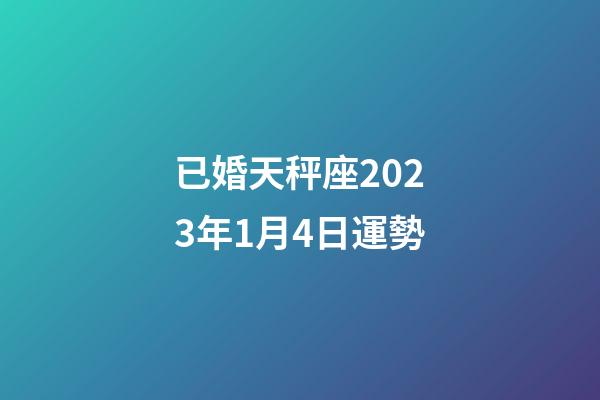 已婚天秤座2023年1月4日運勢-第1張-星座運勢-玄機派
