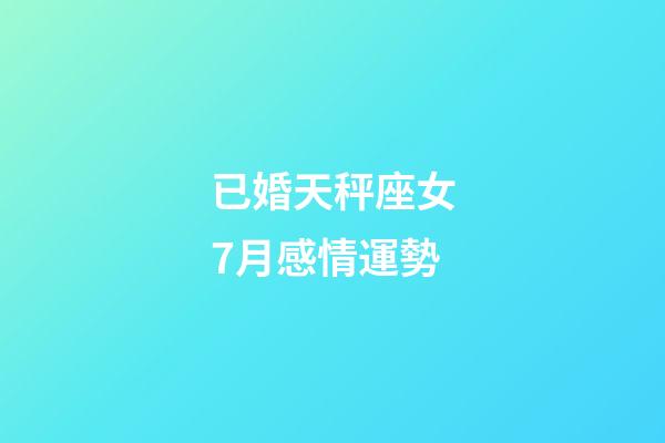 已婚天秤座女7月感情運勢-第1張-星座運勢-玄機派