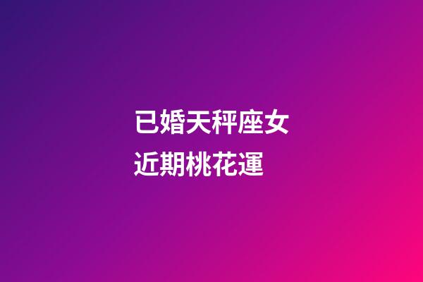 已婚天秤座女近期桃花運-第1張-星座運勢-玄機派