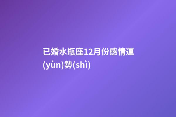 已婚水瓶座12月份感情運(yùn)勢(shì)-第1張-星座運(yùn)勢(shì)-玄機(jī)派