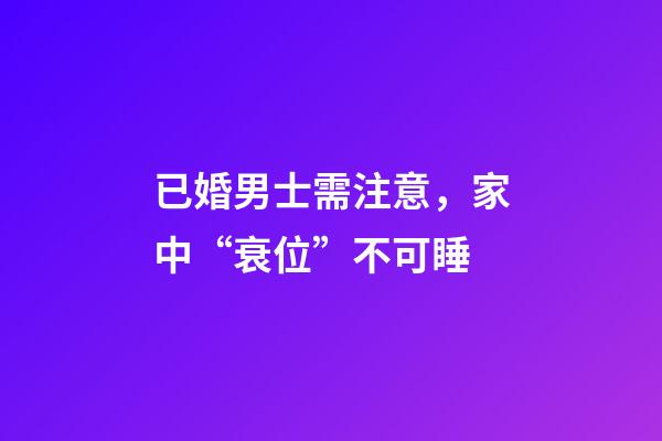 已婚男士需注意，家中“衰位”不可睡