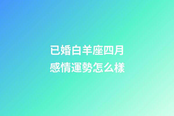 已婚白羊座四月感情運勢怎么樣-第1張-星座運勢-玄機派