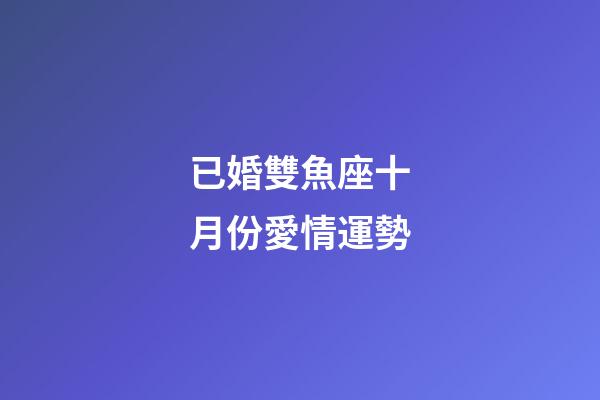 已婚雙魚座十月份愛情運勢-第1張-星座運勢-玄機派