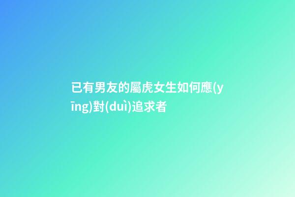 已有男友的屬虎女生如何應(yīng)對(duì)追求者