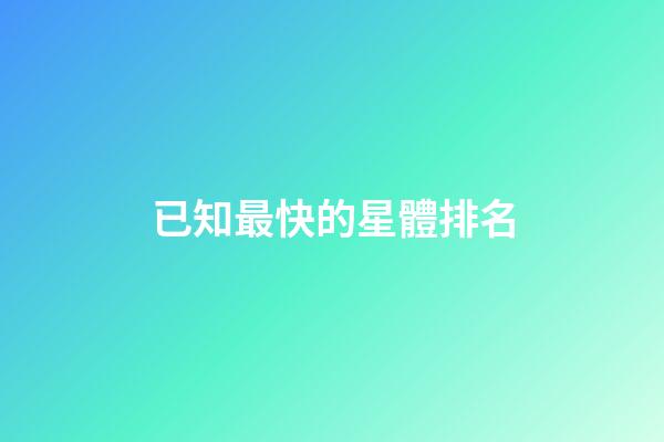 已知最快的星體排名-第1張-星座運勢-玄機派