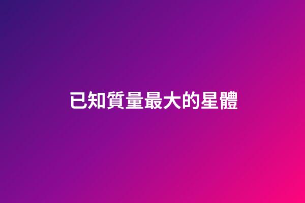 已知質量最大的星體