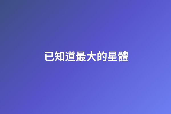 已知道最大的星體