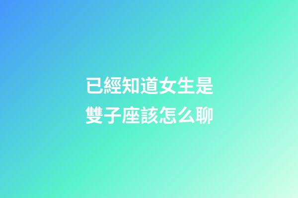 已經知道女生是雙子座該怎么聊-第1張-星座運勢-玄機派
