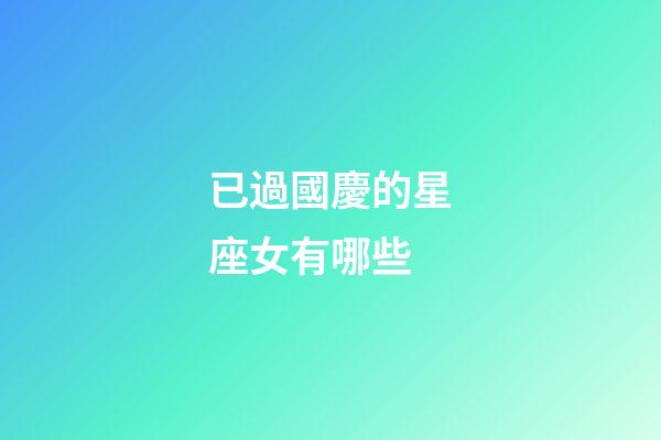 已過國慶的星座女有哪些-第1張-星座運勢-玄機派