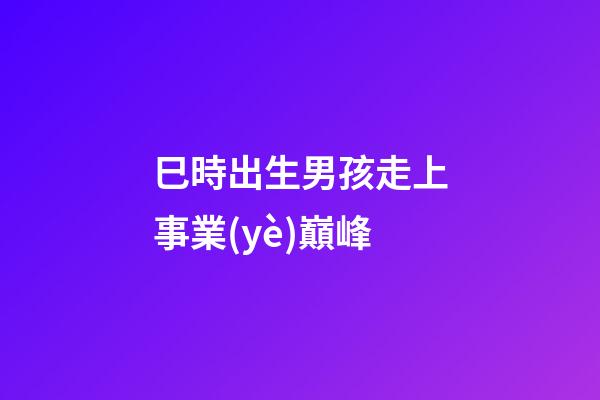 巳時出生男孩走上事業(yè)巔峰
