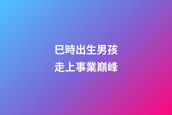 巳時出生男孩走上事業巔峰