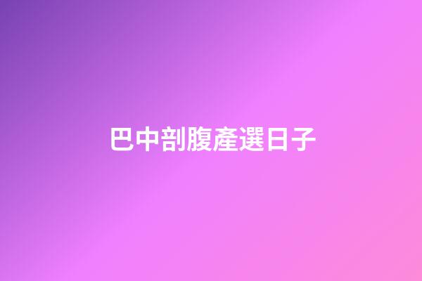 巴中剖腹產選日子